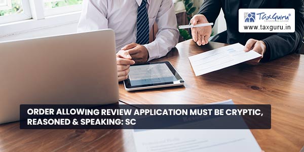 Order allowing review application must be cryptic, reasoned & speaking SC