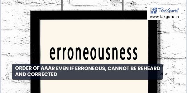 Order of AAAR even if erroneous, cannot be reheard and corrected