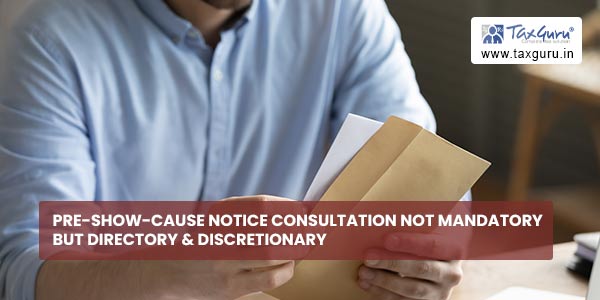 Pre-show-cause notice consultation not Mandatory but Directory & Discretionary