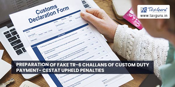 Preparation of fake TR-6 challans of Custom Duty Payment- CESTAT upheld Penalties