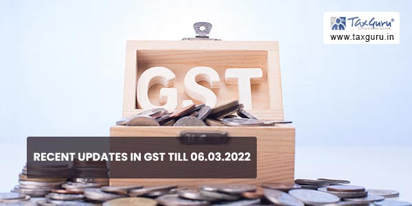 Recent Updates In GST till 06.03.2022