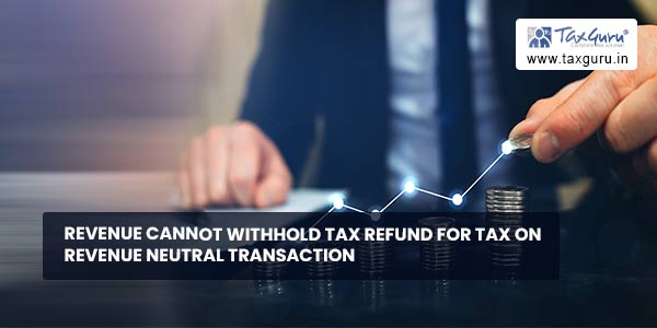 Revenue cannot withhold Tax refund for Tax on revenue neutral transaction