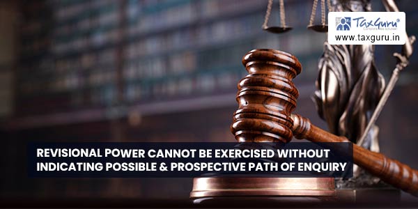 Revisional power cannot be exercised without indicating possible & prospective path of enquiry