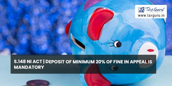 S.148 NI Act Deposit of Minimum 20% of Fine in Appeal is Mandatory