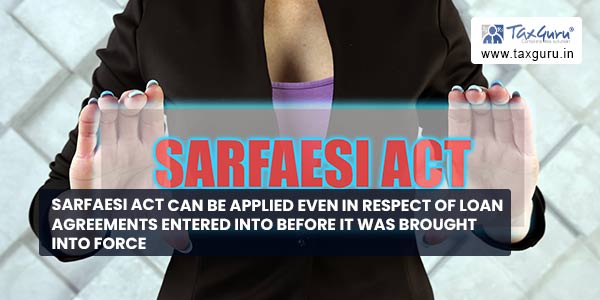 SARFAESI Act can be applied even in respect of loan agreements entered into before it was brought into force