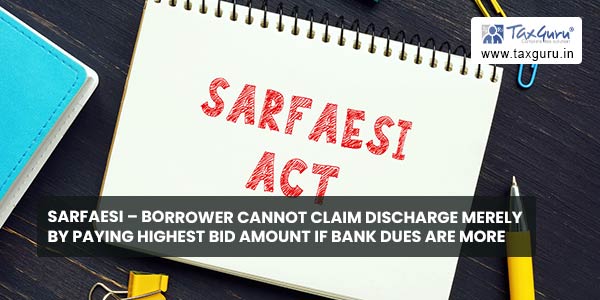 SARFAESI - Borrower cannot claim Discharge merely by Paying Highest Bid Amount If Bank Dues are more