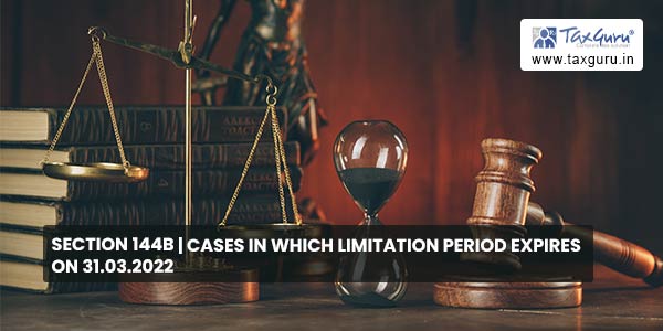 Section 144B | Cases in which limitation period expires on 31.03.2022
