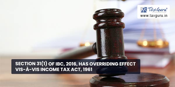 Section 31(1) of IBC, 2016, has overriding effect vis-à-vis Income Tax Act, 1961