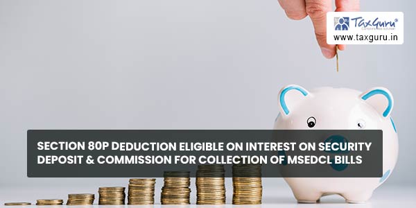 Section 80P deduction eligible on Interest on Security Deposit & commission for collection of MSEDCL bills