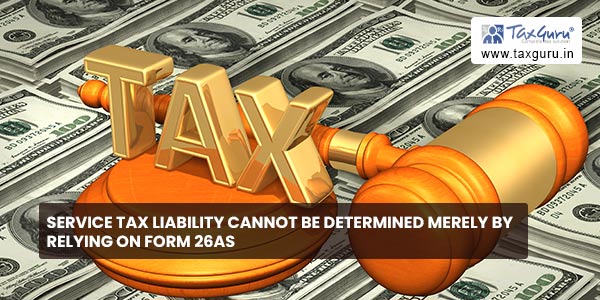 Service Tax liability cannot be determined merely by relying on Form 26AS