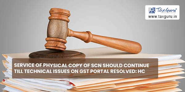 Service of Physical copy of SCN should continue till technical issues on GST portal resolved: HC