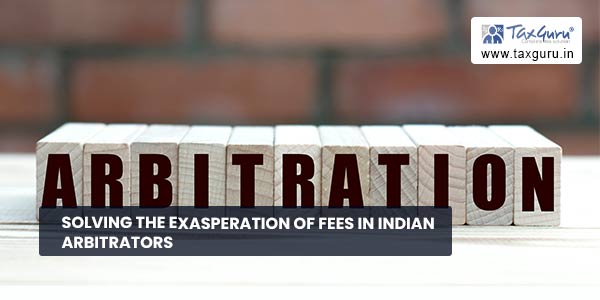 Solving the Exasperation of fees in Indian Arbitrators