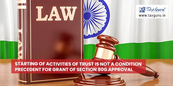 Starting of activities of trust is not a condition precedent for grant of Section 80G approval