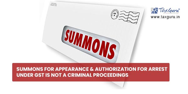 Summons for appearance & authorization for arrest under GST is not a Criminal Proceedings