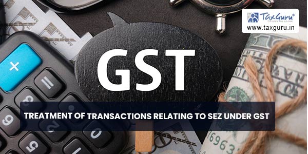 Treatment of Transactions relating to SEZ under GST