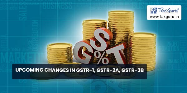 Upcoming Changes in GSTR-1, GSTR-2A, GSTR-3B