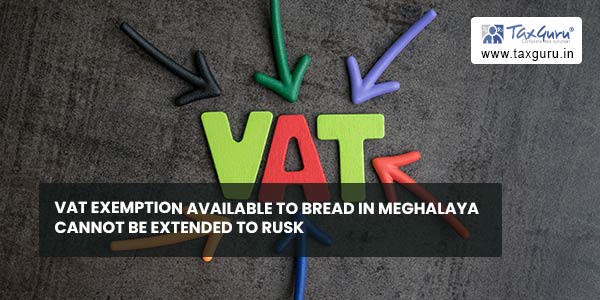 VAT exemption available to bread in Meghalaya cannot be extended to rusk