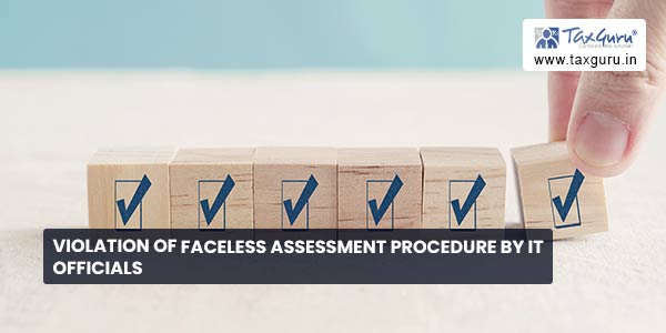 Violation of faceless assessment procedure by IT officials