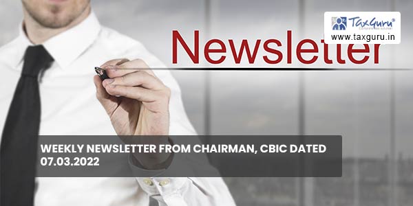 Weekly newsletter from Chairman, CBIC dated 07.03.2022
