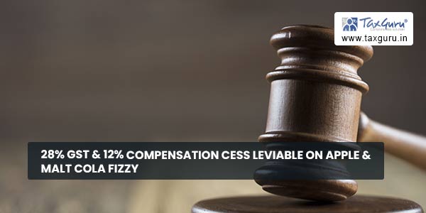 28% GST & 12% Compensation Cess leviable on Apple & Malt Cola Fizzy