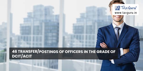 46 Transfer/postings of officers in the grade of DCIT/ACIT