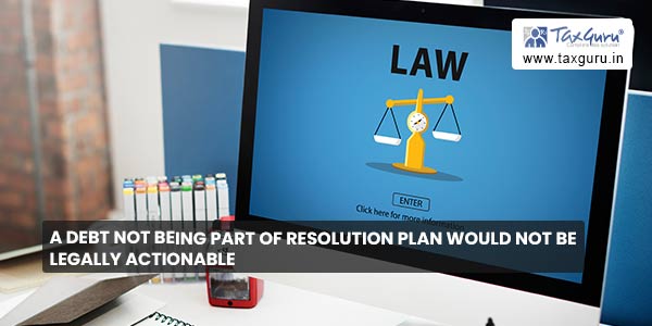 A Debt Not Being Part of Resolution Plan Would Not Be Legally Actionable