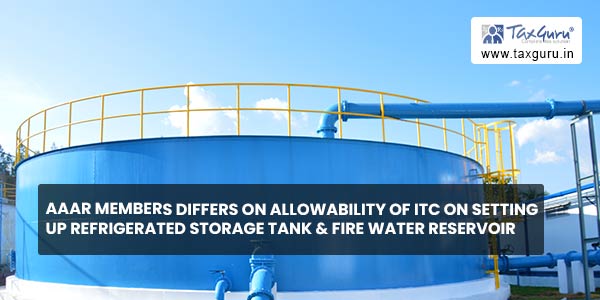 AAAR members differs on Allowability of ITC on setting up refrigerated storage tank & Fire Water reservoir