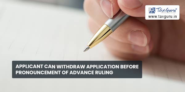 Applicant can withdraw application before pronouncement of advance ruling