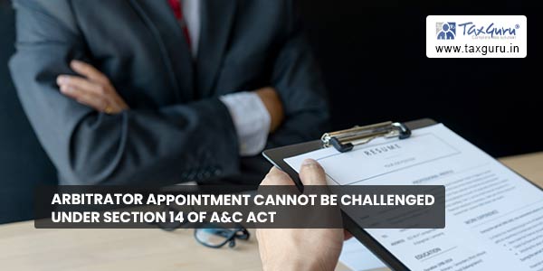 Arbitrator Appointment cannot be challenged under Section 14 of A&C Act