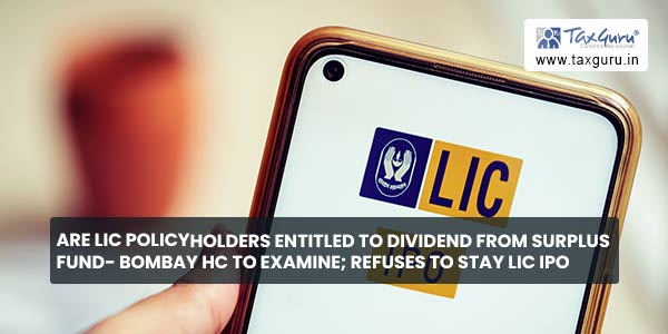 Are LIC Policyholders entitled to Dividend from Surplus Fund- Bombay HC to Examine; Refuses to stay LIC IPO