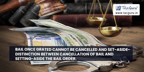 Bail Once Grated Cannot Be Cancelled and Set-Aside- Distinction Between Cancellation of Bail and Setting-Aside the Bail Order.