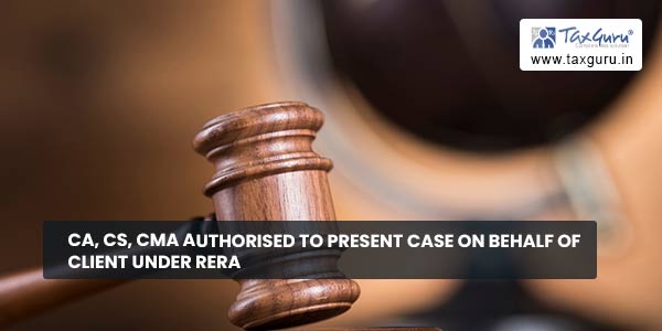 CA, CS, CMA authorised to present case on behalf of client under RERA