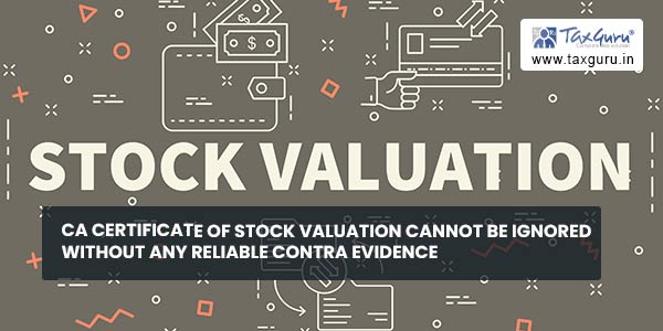 CA Certificate of Stock valuation cannot be ignored without any reliable contra evidence