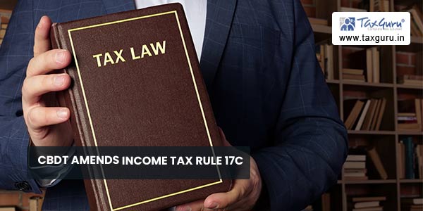 CBDT amends Income Tax Rule 17C