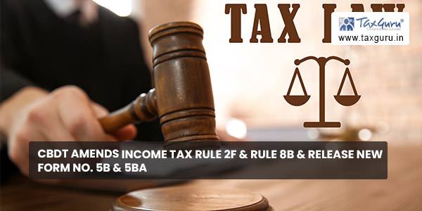 CBDT amends Income Tax rule 2F & rule 8B & release new Form No. 5B & 5BA