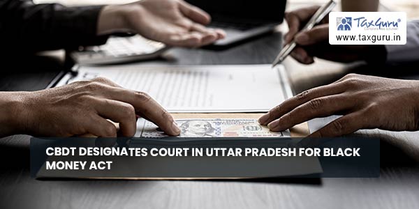 CBDT designates Court in Uttar Pradesh for Black Money Act