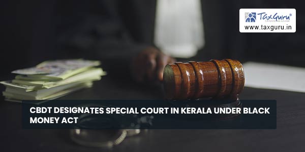CBDT designates Special Court in Kerala under Black Money Act