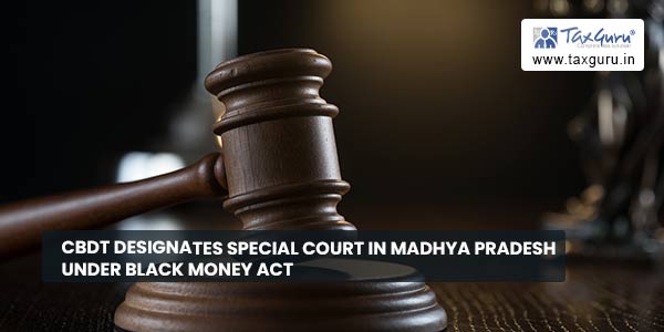 CBDT designates Special Court in Madhya Pradesh under Black Money Act