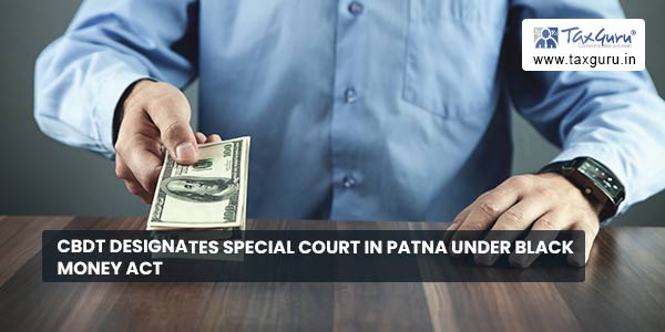 CBDT designates Special Court in Patna under Black Money Act