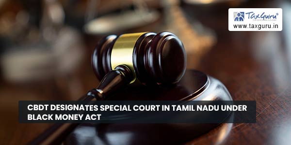 CBDT designates Special Court in Tamil Nadu under Black Money Act