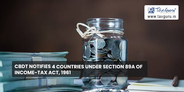 CBDT notifies 4 Countries under section 89A of Income-tax Act, 1961