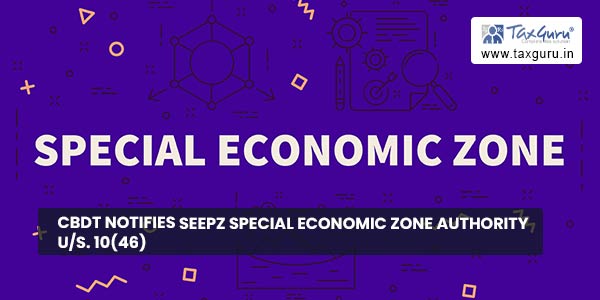 CBDT notifies SEEPZ Special Economic Zone Authority U/s. 10(46)