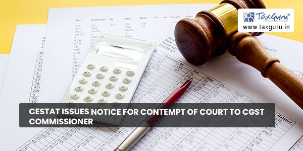 CESTAT issues notice for Contempt of Court to CGST Commissioner