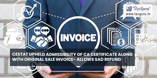 CESTAT upheld admissibility of CA certificate along with original sale invoice- Allows SAD Refund