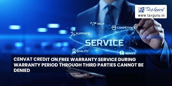 Cenvat credit on Free warranty service during warranty period through third parties cannot be denied