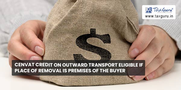 Cenvat credit on outward transport eligible if place of removal is premises of the buyer