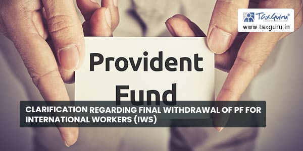 Clarification regarding final withdrawal of PF for International Workers (IWs)