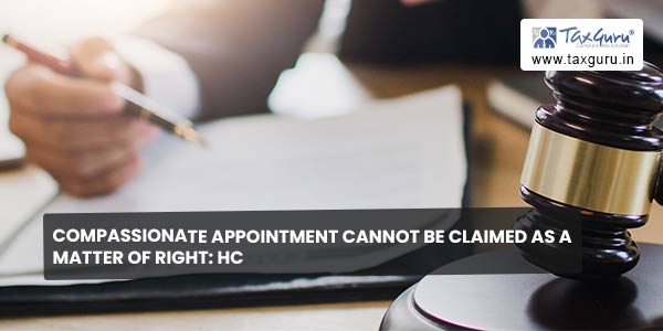 Compassionate Appointment cannot be claimed as a Matter of Right HC