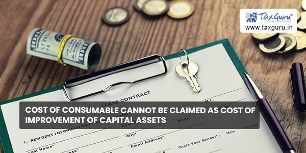 Cost of consumable cannot be claimed as cost of improvement of Capital Assets