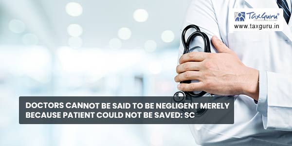 Doctors cannot be said to be Negligent merely because Patient could not be saved SC